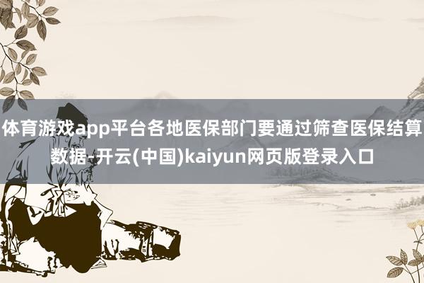 体育游戏app平台各地医保部门要通过筛查医保结算数据-开云(中国)kaiyun网页版登录入口