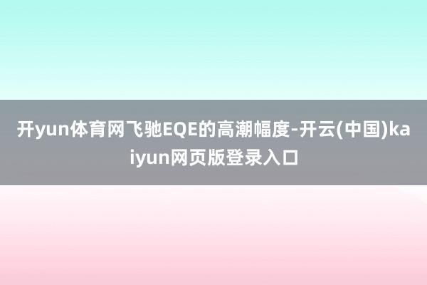 开yun体育网飞驰EQE的高潮幅度-开云(中国)kaiyun网页版登录入口