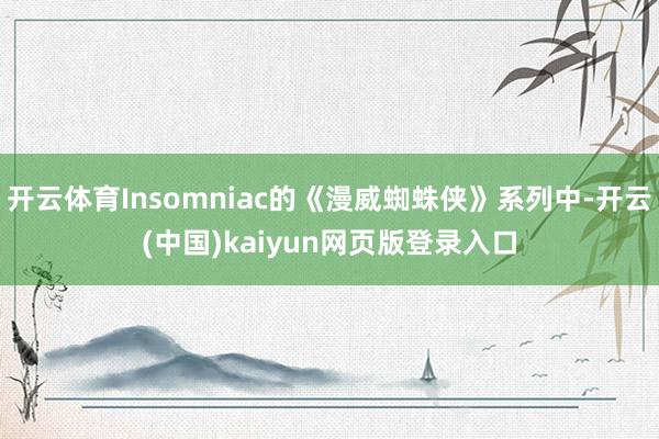 开云体育Insomniac的《漫威蜘蛛侠》系列中-开云(中国)kaiyun网页版登录入口
