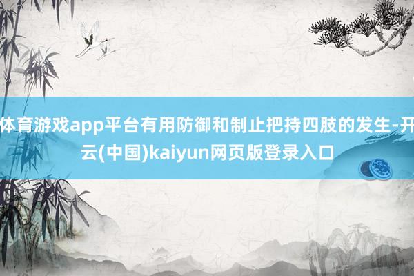 体育游戏app平台有用防御和制止把持四肢的发生-开云(中国)kaiyun网页版登录入口