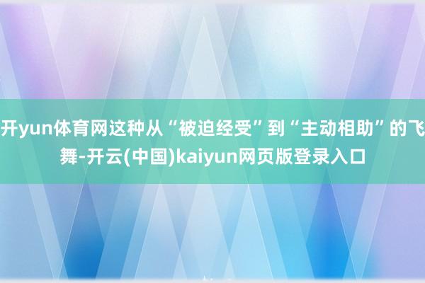开yun体育网这种从“被迫经受”到“主动相助”的飞舞-开云(中国)kaiyun网页版登录入口