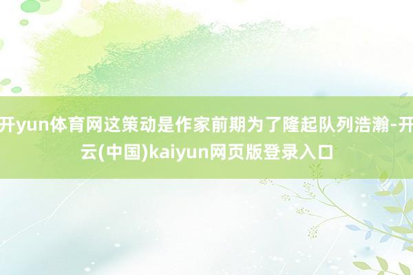 开yun体育网这策动是作家前期为了隆起队列浩瀚-开云(中国)kaiyun网页版登录入口