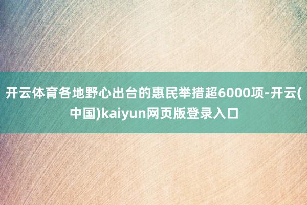 开云体育各地野心出台的惠民举措超6000项-开云(中国)kaiyun网页版登录入口