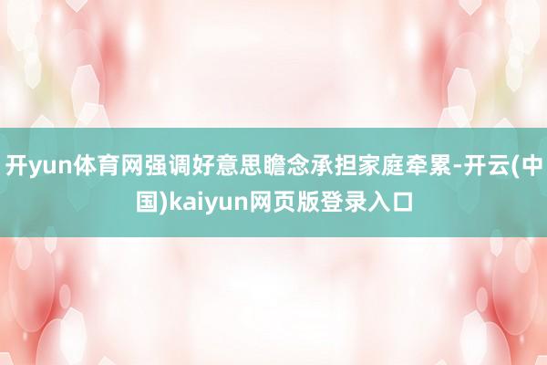 开yun体育网强调好意思瞻念承担家庭牵累-开云(中国)kaiyun网页版登录入口