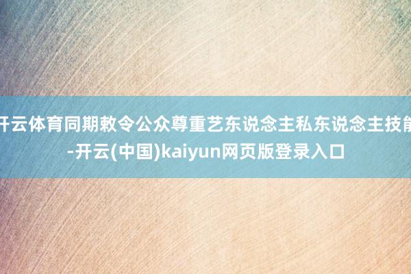 开云体育同期敕令公众尊重艺东说念主私东说念主技能-开云(中国)kaiyun网页版登录入口