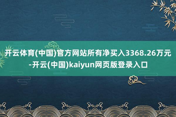 开云体育(中国)官方网站所有净买入3368.26万元-开云(中国)kaiyun网页版登录入口
