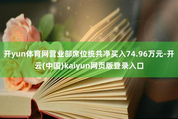 开yun体育网营业部席位统共净买入74.96万元-开云(中国)kaiyun网页版登录入口