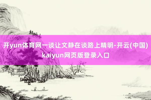 开yun体育网一谈让文静在谈路上精明-开云(中国)kaiyun网页版登录入口