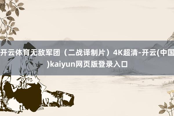 开云体育无敌军团（二战译制片）4K超清-开云(中国)kaiyun网页版登录入口