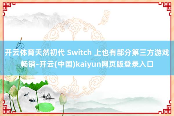 开云体育天然初代 Switch 上也有部分第三方游戏畅销-开云(中国)kaiyun网页版登录入口