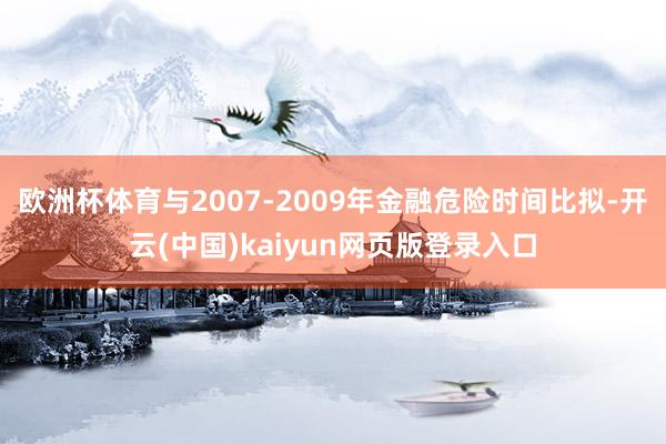 欧洲杯体育与2007-2009年金融危险时间比拟-开云(中国)kaiyun网页版登录入口