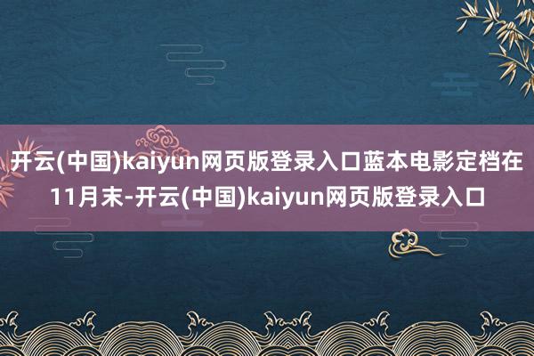 开云(中国)kaiyun网页版登录入口蓝本电影定档在11月末-开云(中国)kaiyun网页版登录入口