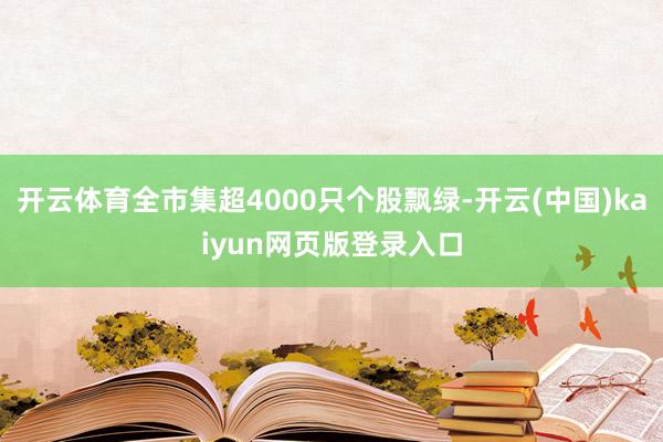 开云体育全市集超4000只个股飘绿-开云(中国)kaiyun网页版登录入口