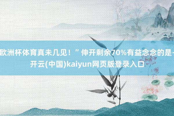 欧洲杯体育真未几见！”伸开剩余70%有益念念的是-开云(中国)kaiyun网页版登录入口