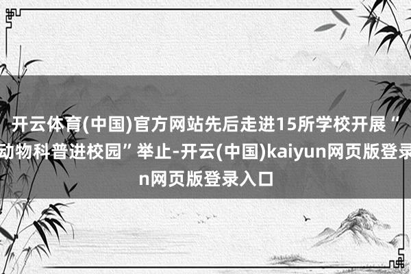 开云体育(中国)官方网站先后走进15所学校开展“神奇动物科普进校园”举止-开云(中国)kaiyun网页版登录入口