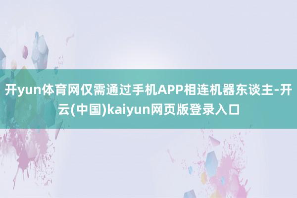 开yun体育网仅需通过手机APP相连机器东谈主-开云(中国)kaiyun网页版登录入口