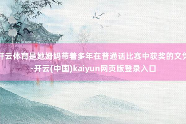 开云体育是她姆妈带着多年在普通话比赛中获奖的文凭-开云(中国)kaiyun网页版登录入口
