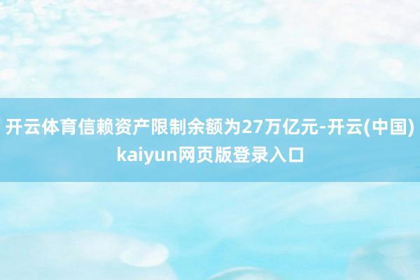 开云体育信赖资产限制余额为27万亿元-开云(中国)kaiyun网页版登录入口