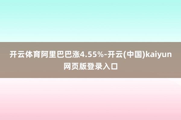 开云体育阿里巴巴涨4.55%-开云(中国)kaiyun网页版登录入口