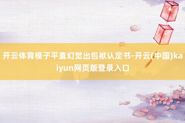 开云体育模子平直幻觉出包袱认定书-开云(中国)kaiyun网页版登录入口