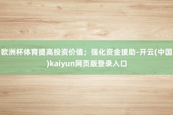 欧洲杯体育提高投资价值；强化资金援助-开云(中国)kaiyun网页版登录入口