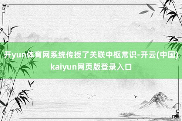 开yun体育网系统传授了关联中枢常识-开云(中国)kaiyun网页版登录入口
