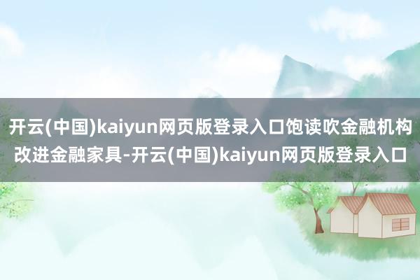 开云(中国)kaiyun网页版登录入口饱读吹金融机构改进金融家具-开云(中国)kaiyun网页版登录入口