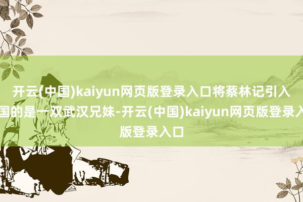 开云(中国)kaiyun网页版登录入口将蔡林记引入法国的是一双武汉兄妹-开云(中国)kaiyun网页版登录入口