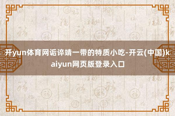 开yun体育网诟谇靖一带的特质小吃-开云(中国)kaiyun网页版登录入口