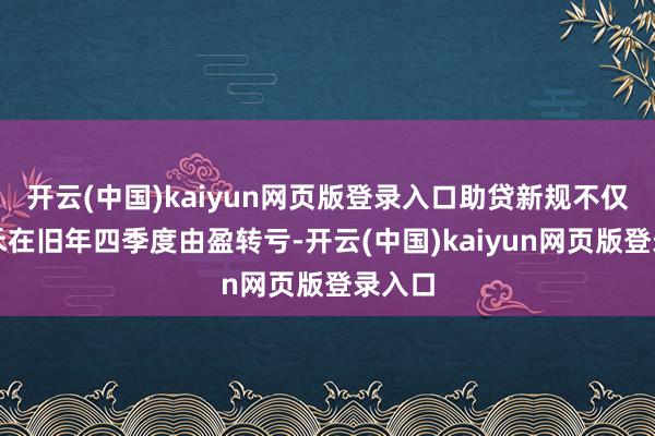 开云(中国)kaiyun网页版登录入口助贷新规不仅让数禾在旧年四季度由盈转亏-开云(中国)kaiyun网页版登录入口