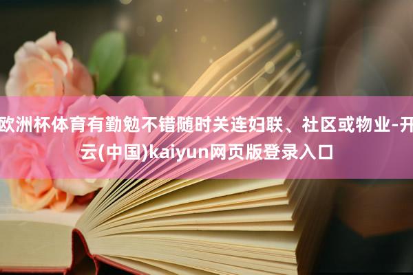 欧洲杯体育有勤勉不错随时关连妇联、社区或物业-开云(中国)kaiyun网页版登录入口