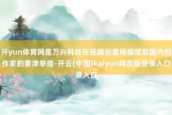 开yun体育网是万兴科技在视频创意规模赋能国内创作家的要津举措-开云(中国)kaiyun网页版登录入口