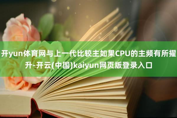 开yun体育网与上一代比较主如果CPU的主频有所擢升-开云(中国)kaiyun网页版登录入口