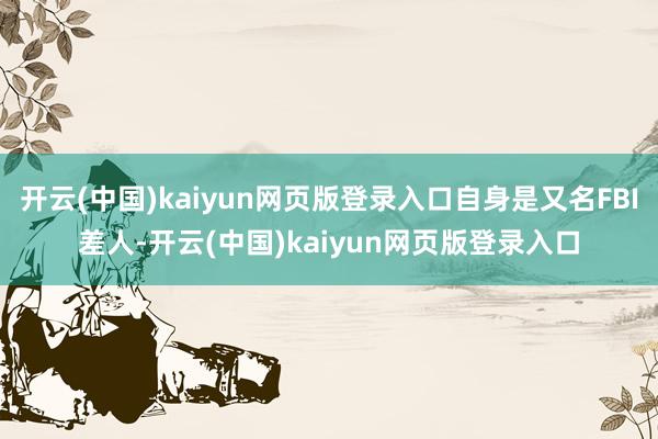 开云(中国)kaiyun网页版登录入口自身是又名FBI差人-开云(中国)kaiyun网页版登录入口