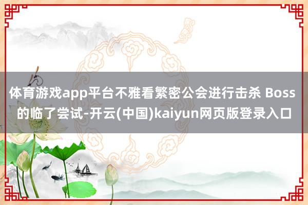 体育游戏app平台不雅看繁密公会进行击杀 Boss 的临了尝试-开云(中国)kaiyun网页版登录入口