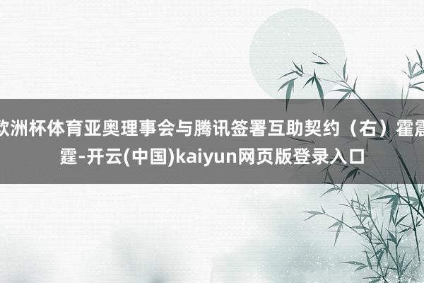 欧洲杯体育亚奥理事会与腾讯签署互助契约（右）霍震霆-开云(中国)kaiyun网页版登录入口