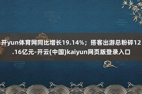 开yun体育网同比增长19.14%；搭客出游总粉碎12.16亿元-开云(中国)kaiyun网页版登录入口