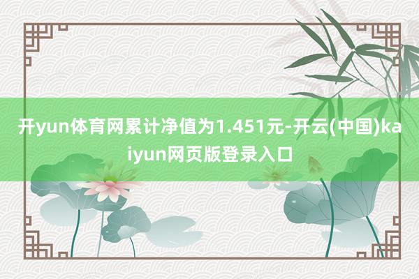 开yun体育网累计净值为1.451元-开云(中国)kaiyun网页版登录入口
