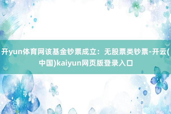 开yun体育网该基金钞票成立：无股票类钞票-开云(中国)kaiyun网页版登录入口
