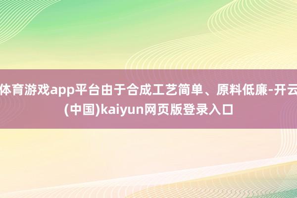体育游戏app平台由于合成工艺简单、原料低廉-开云(中国)kaiyun网页版登录入口