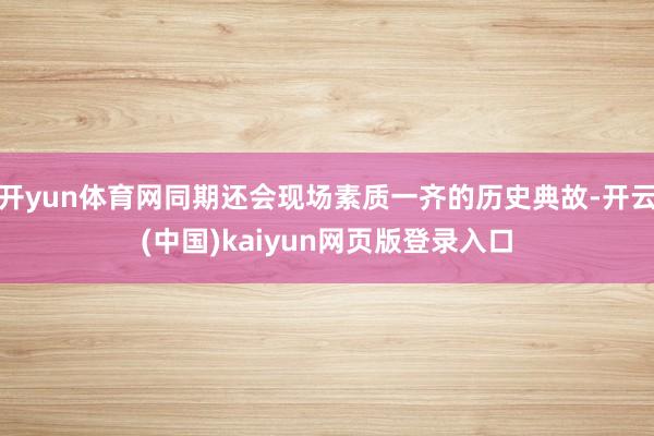 开yun体育网同期还会现场素质一齐的历史典故-开云(中国)kaiyun网页版登录入口