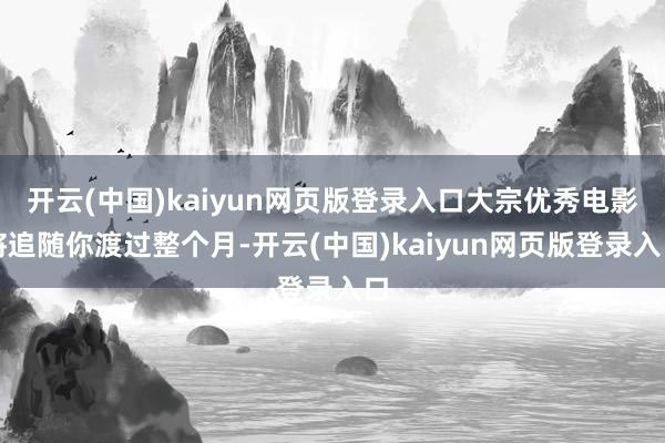 开云(中国)kaiyun网页版登录入口大宗优秀电影将追随你渡过整个月-开云(中国)kaiyun网页版登录入口