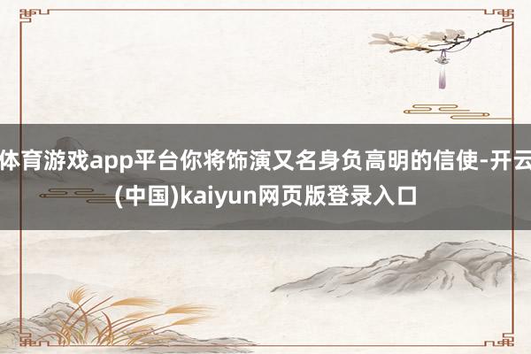 体育游戏app平台你将饰演又名身负高明的信使-开云(中国)kaiyun网页版登录入口