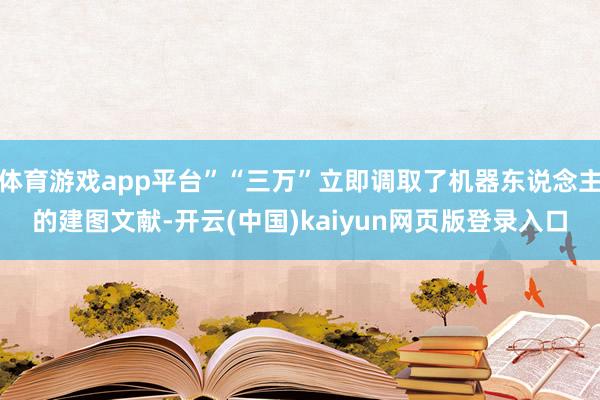 体育游戏app平台”“三万”立即调取了机器东说念主的建图文献-开云(中国)kaiyun网页版登录入口
