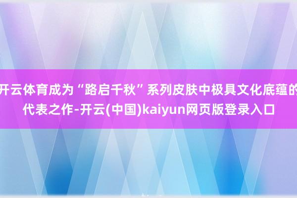开云体育成为“路启千秋”系列皮肤中极具文化底蕴的代表之作-开云(中国)kaiyun网页版登录入口