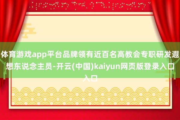 体育游戏app平台品牌领有近百名高教会专职研发遐想东说念主员-开云(中国)kaiyun网页版登录入口