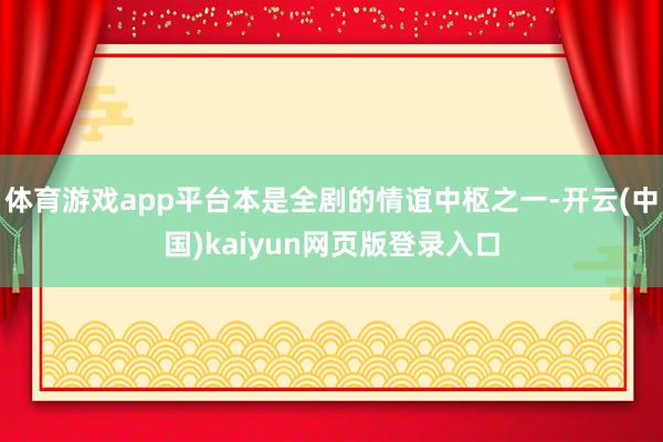 体育游戏app平台本是全剧的情谊中枢之一-开云(中国)kaiyun网页版登录入口