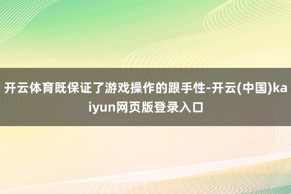开云体育既保证了游戏操作的跟手性-开云(中国)kaiyun网页版登录入口