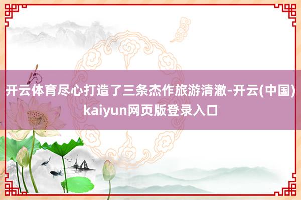 开云体育尽心打造了三条杰作旅游清澈-开云(中国)kaiyun网页版登录入口