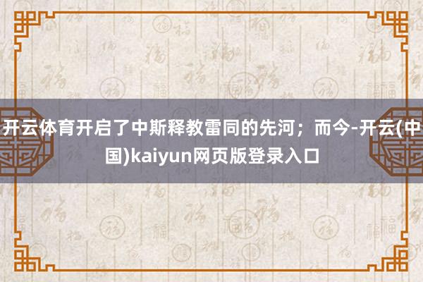 开云体育开启了中斯释教雷同的先河;而今-开云(中国)kaiyun网页版登录入口
